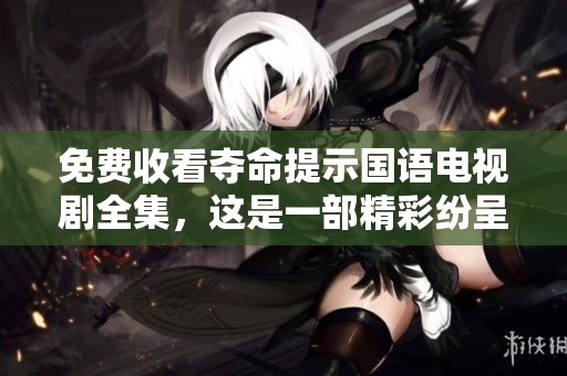 免费收看夺命提示国语电视剧全集，这是一部精彩纷呈的作品