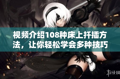 视频介绍108种床上扦插方法，让你轻松学会多种技巧