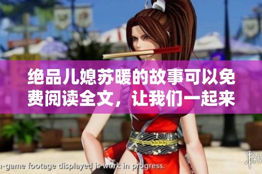 绝品儿媳苏暖的故事可以免费阅读全文，让我们一起来探寻她的精彩人生吧