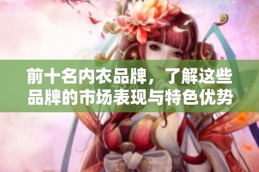 前十名内衣品牌，了解这些品牌的市场表现与特色优势