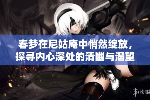 春梦在尼姑庵中悄然绽放，探寻内心深处的清幽与渴望