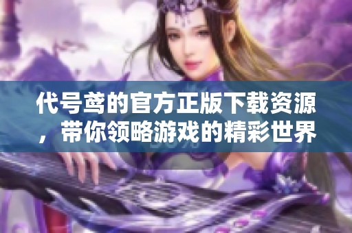 代号鸢的官方正版下载资源，带你领略游戏的精彩世界