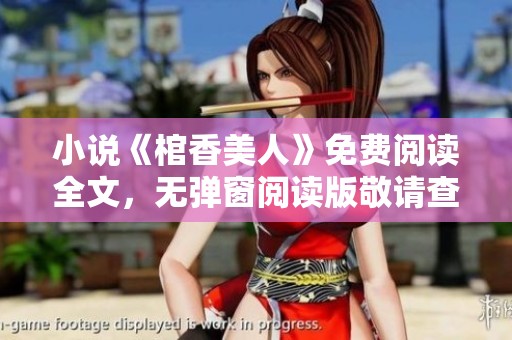 小说《棺香美人》免费阅读全文，无弹窗阅读版敬请查阅！