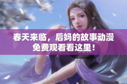 春天来临，后妈的故事动漫免费观看看这里！