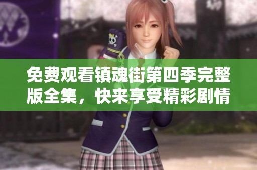 免费观看镇魂街第四季完整版全集，快来享受精彩剧情吧！