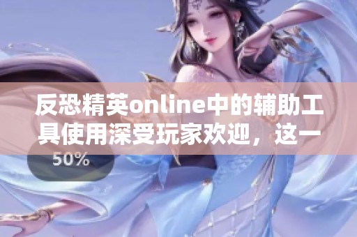 反恐精英online中的辅助工具使用深受玩家欢迎，这一现象不容忽视