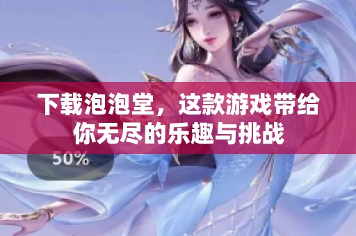 下载泡泡堂，这款游戏带给你无尽的乐趣与挑战