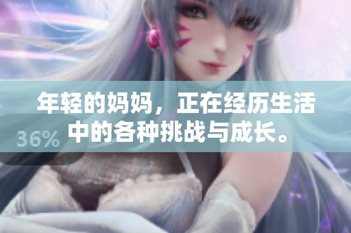 年轻的妈妈，正在经历生活中的各种挑战与成长。