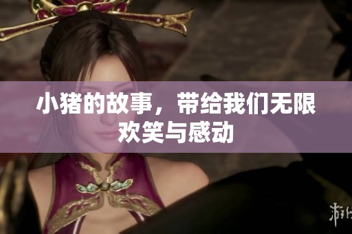 小猪的故事，带给我们无限欢笑与感动