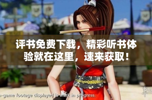 评书免费下载，精彩听书体验就在这里，速来获取！