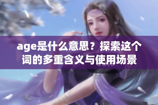 age是什么意思？探索这个词的多重含义与使用场景