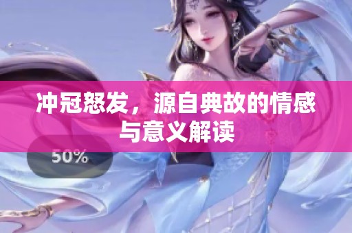 冲冠怒发，源自典故的情感与意义解读