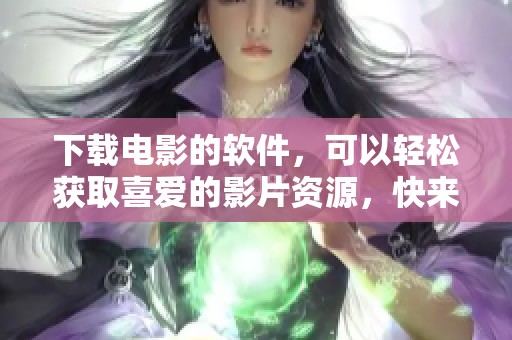 下载电影的软件，可以轻松获取喜爱的影片资源，快来试试吧！