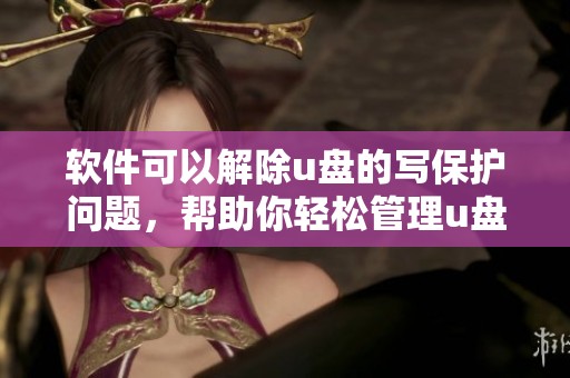 软件可以解除u盘的写保护问题，帮助你轻松管理u盘内容