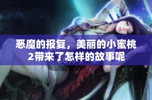 恶魔的报复，美丽的小蜜桃2带来了怎样的故事呢