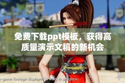 免费下载ppt模板，获得高质量演示文稿的新机会