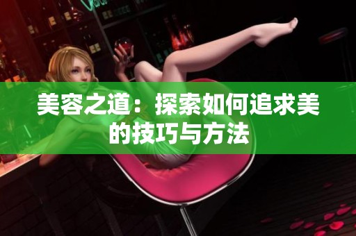 美容之道：探索如何追求美的技巧与方法