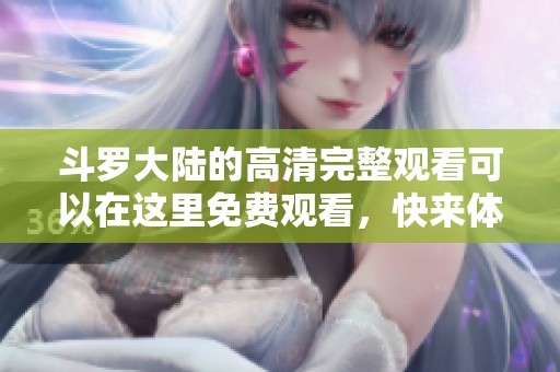 斗罗大陆的高清完整观看可以在这里免费观看，快来体验这部经典动画吧