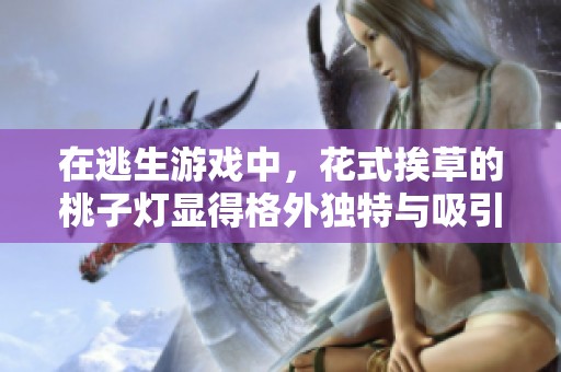 在逃生游戏中，花式挨草的桃子灯显得格外独特与吸引人
