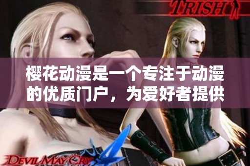 樱花动漫是一个专注于动漫的优质门户，为爱好者提供丰富的内容选择。