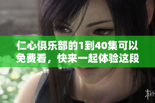 仁心俱乐部的1到40集可以免费看，快来一起体验这段精彩旅程吧