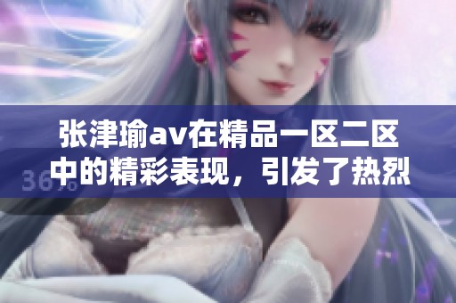 张津瑜**在精品一区二区中的精彩表现，引发了热烈讨论与关注。