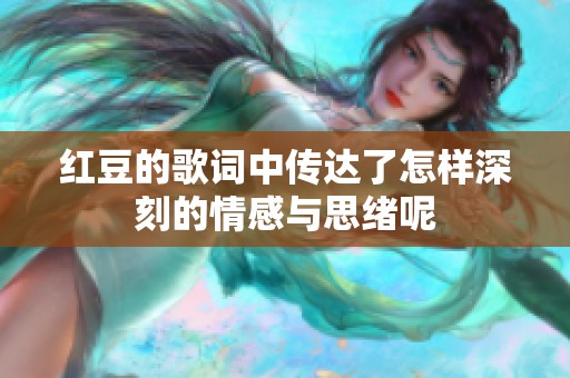 红豆的歌词中传达了怎样深刻的情感与思绪呢