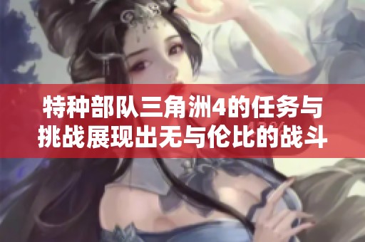 特种部队三角洲4的任务与挑战展现出无与伦比的战斗精神与团队合作