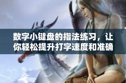 数字小键盘的指法练习，让你轻松提升打字速度和准确度
