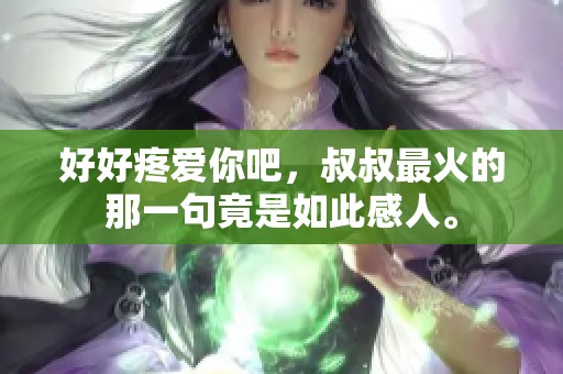 好好疼爱你吧，叔叔最火的那一句竟是如此感人。