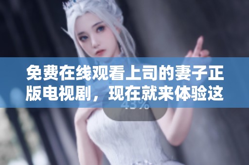 免费在线观看上司的妻子正版电视剧，现在就来体验这部精彩作品吧