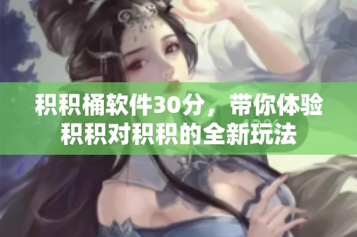 积积桶软件30分，带你体验积积对积积的全新玩法