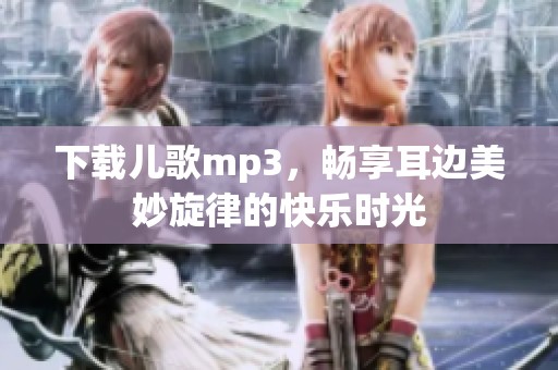 下载儿歌mp3，畅享耳边美妙旋律的快乐时光