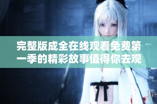 完整版成全在线观看免费第一季的精彩故事值得你去观看和体验