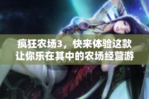 疯狂农场3，快来体验这款让你乐在其中的农场经营游戏吧！