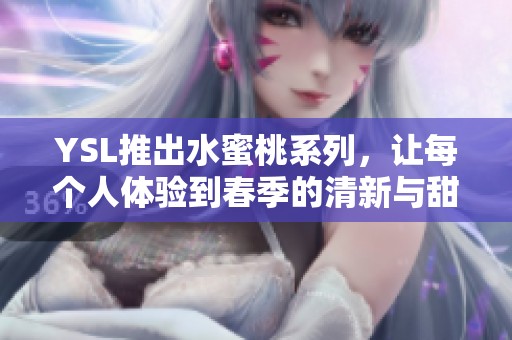 YSL推出水蜜桃系列，让每个人体验到春季的清新与甜美