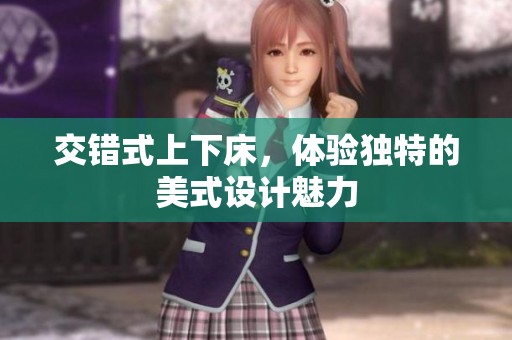 交错式上下床，体验独特的美式设计魅力