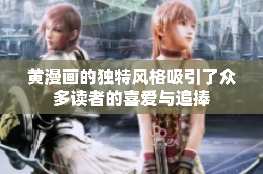 黄漫画的独特风格吸引了众多读者的喜爱与追捧