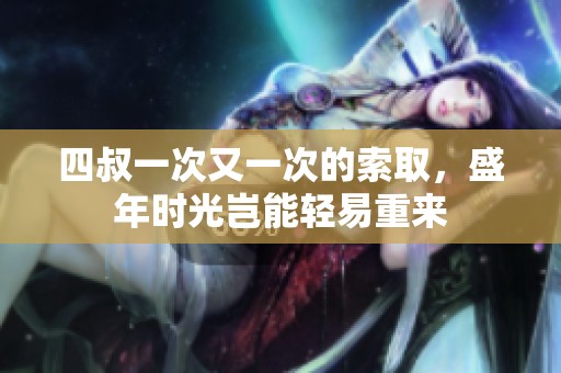 四叔一次又一次的索取，盛年时光岂能轻易重来