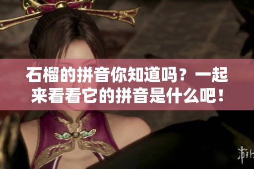 石榴的拼音你知道吗？一起来看看它的拼音是什么吧！