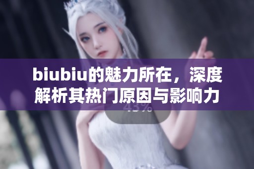 biubiu的魅力所在，深度解析其热门原因与影响力