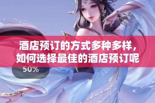 酒店预订的方式多种多样，如何选择最佳的酒店预订呢