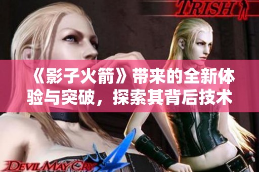《影子火箭》带来的全新体验与突破，探索其背后技术的奥秘与前景