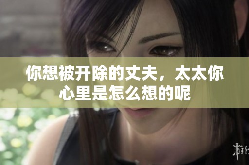 你想被开除的丈夫，太太你心里是怎么想的呢