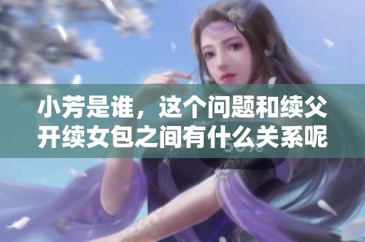 小芳是谁，这个问题和续父开续女包之间有什么关系呢