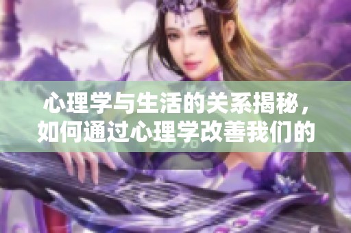 心理学与生活的关系揭秘，如何通过心理学改善我们的生活品质