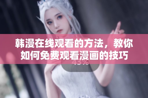 韩漫在线观看的方法，教你如何免费观看漫画的技巧