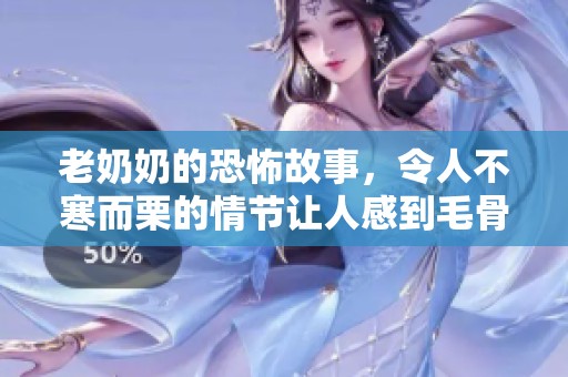 老奶奶的恐怖故事，令人不寒而栗的情节让人感到毛骨悚然