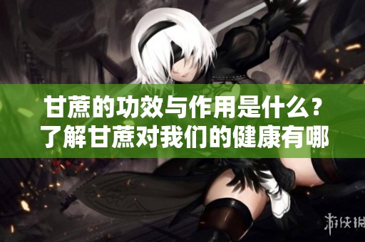甘蔗的功效与作用是什么？了解甘蔗对我们的健康有哪些好处。