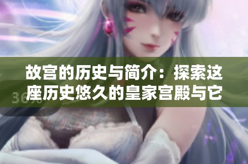 故宫的历史与简介：探索这座历史悠久的皇家宫殿与它的辉煌故事